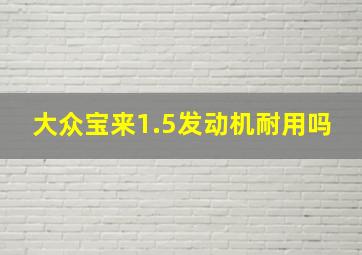 大众宝来1.5发动机耐用吗