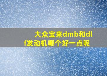 大众宝来dmb和dlf发动机哪个好一点呢