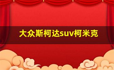 大众斯柯达suv柯米克