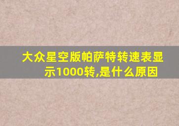 大众星空版帕萨特转速表显示1000转,是什么原因