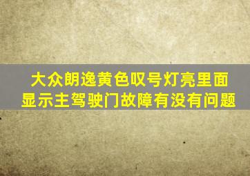 大众朗逸黄色叹号灯亮里面显示主驾驶门故障有没有问题