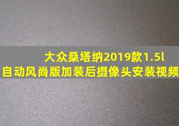 大众桑塔纳2019款1.5l自动风尚版加装后摄像头安装视频