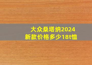 大众桑塔纳2024新款价格多少18t恤