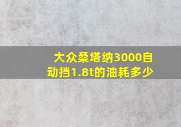 大众桑塔纳3000自动挡1.8t的油耗多少