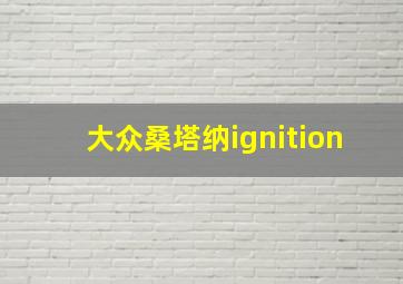 大众桑塔纳ignition