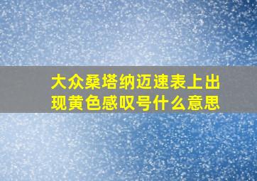 大众桑塔纳迈速表上出现黄色感叹号什么意思