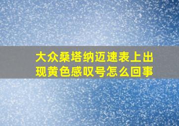 大众桑塔纳迈速表上出现黄色感叹号怎么回事