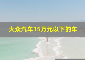 大众汽车15万元以下的车