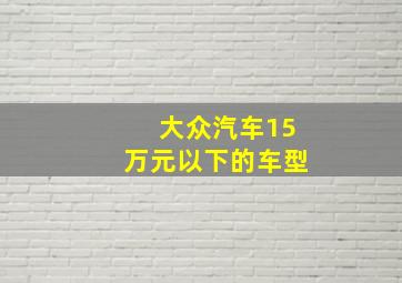 大众汽车15万元以下的车型