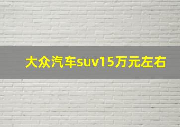 大众汽车suv15万元左右