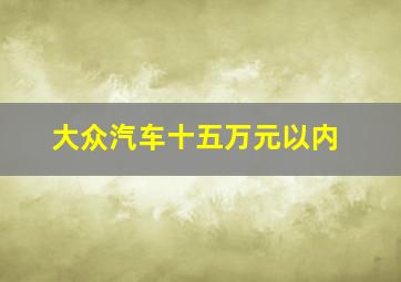 大众汽车十五万元以内