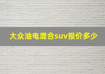 大众油电混合suv报价多少