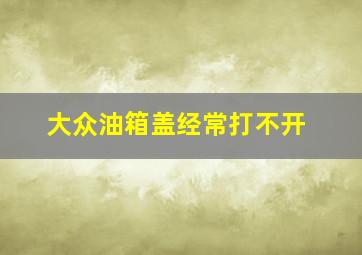 大众油箱盖经常打不开