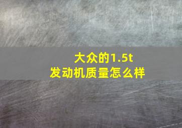 大众的1.5t发动机质量怎么样