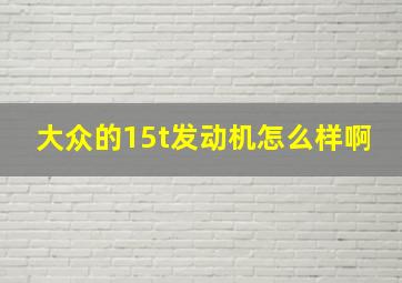 大众的15t发动机怎么样啊