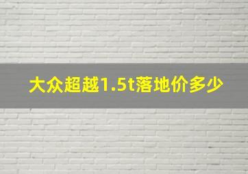 大众超越1.5t落地价多少