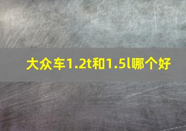 大众车1.2t和1.5l哪个好