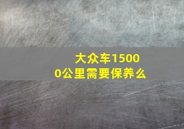 大众车15000公里需要保养么