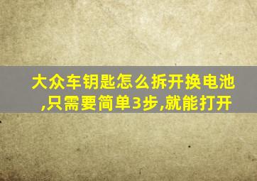 大众车钥匙怎么拆开换电池,只需要简单3步,就能打开