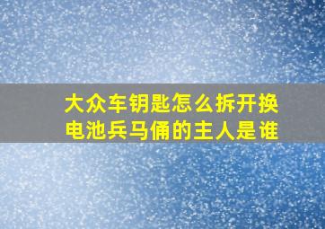 大众车钥匙怎么拆开换电池兵马俑的主人是谁