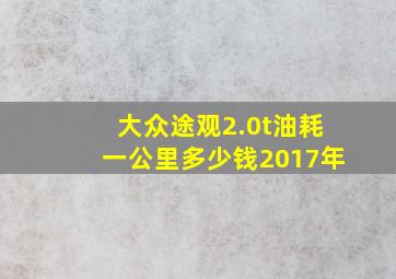 大众途观2.0t油耗一公里多少钱2017年