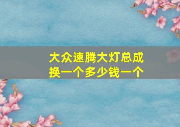 大众速腾大灯总成换一个多少钱一个