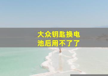 大众钥匙换电池后用不了了