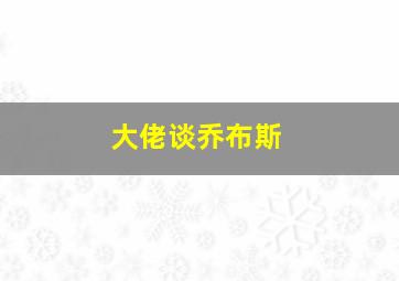 大佬谈乔布斯