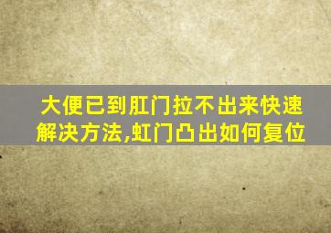 大便已到肛门拉不出来快速解决方法,虹门凸出如何复位