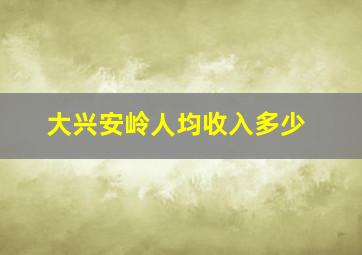 大兴安岭人均收入多少