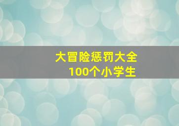 大冒险惩罚大全100个小学生