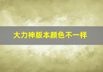 大力神版本颜色不一样