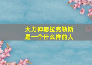 大力神赫拉克勒斯是一个什么样的人