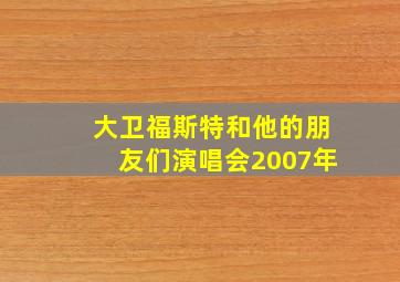 大卫福斯特和他的朋友们演唱会2007年