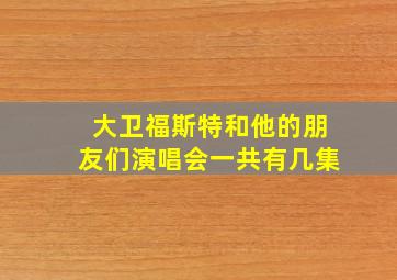 大卫福斯特和他的朋友们演唱会一共有几集