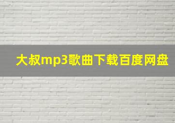 大叔mp3歌曲下载百度网盘