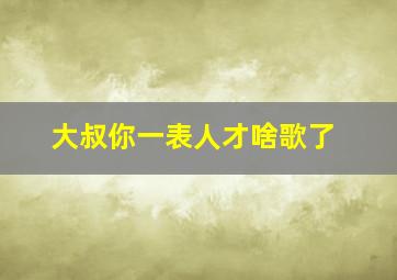 大叔你一表人才啥歌了