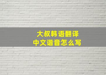 大叔韩语翻译中文谐音怎么写