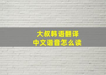 大叔韩语翻译中文谐音怎么读