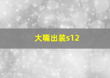 大嘴出装s12