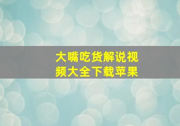 大嘴吃货解说视频大全下载苹果