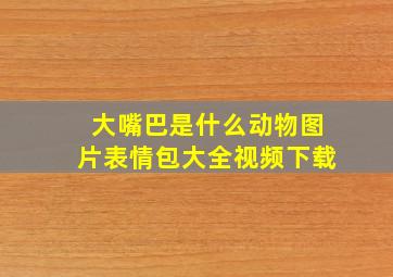 大嘴巴是什么动物图片表情包大全视频下载