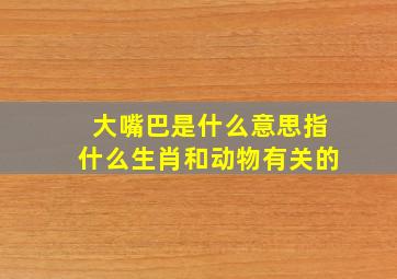 大嘴巴是什么意思指什么生肖和动物有关的