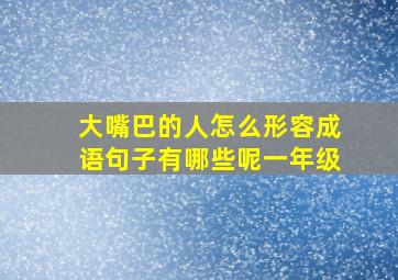 大嘴巴的人怎么形容成语句子有哪些呢一年级