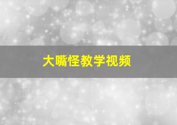 大嘴怪教学视频