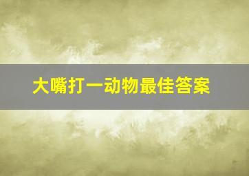 大嘴打一动物最佳答案