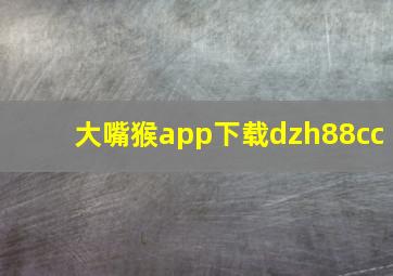 大嘴猴app下载dzh88cc