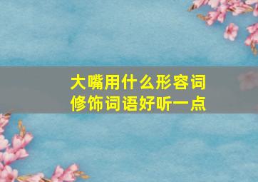 大嘴用什么形容词修饰词语好听一点