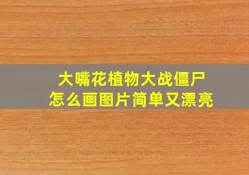 大嘴花植物大战僵尸怎么画图片简单又漂亮