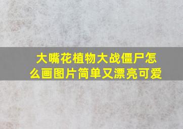 大嘴花植物大战僵尸怎么画图片简单又漂亮可爱